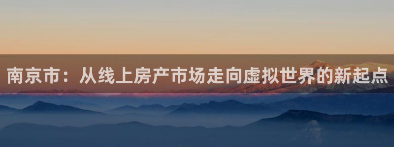 摩登7注册快333OO：南京市：从线上房产市场走向虚拟世界的