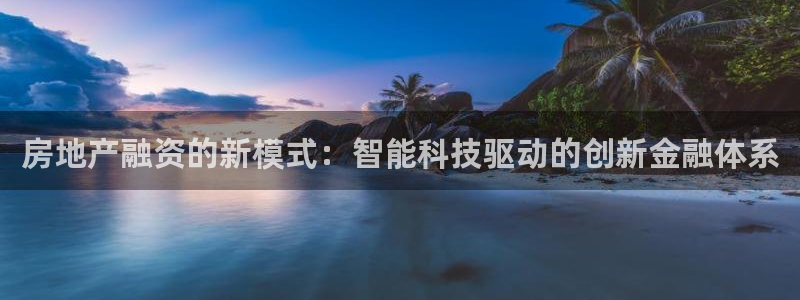 摩登3吕7O667：房地产融资的新模式：智能科技驱动的创新金