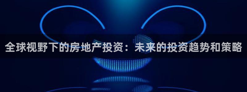 摩登7服333OO：全球视野下的房地产投资：未来的投资趋势和