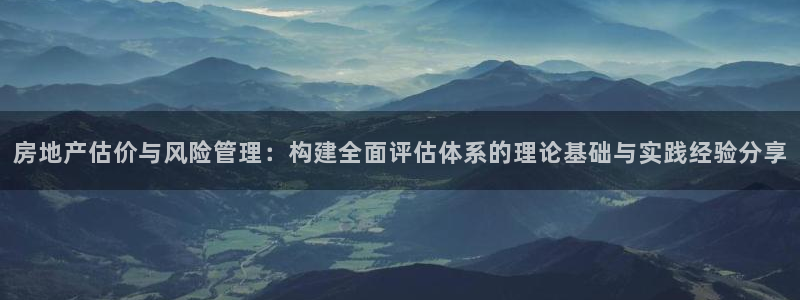 摩登5天7O667：房地产估价与风险管理：构建全面评估体系的