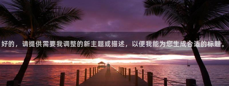 摩登7平台网址下载：好的，请提供需要我调整的新主题或描述，以