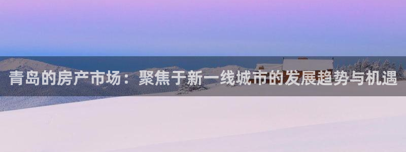 摩登3地7O667：青岛的房产市场：聚焦于新一线城市的发展趋