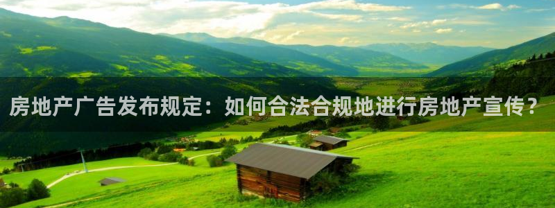 7牌摩登：房地产广告发布规定：如何合法合规地进行房地产宣传？