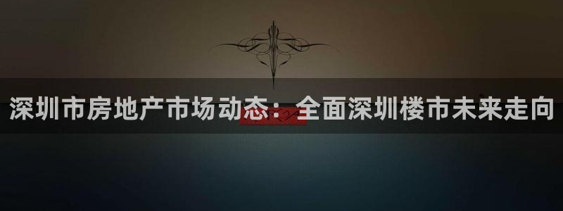 摩登3周这7O667：深圳市房地产市场动态：全面深圳楼市未来