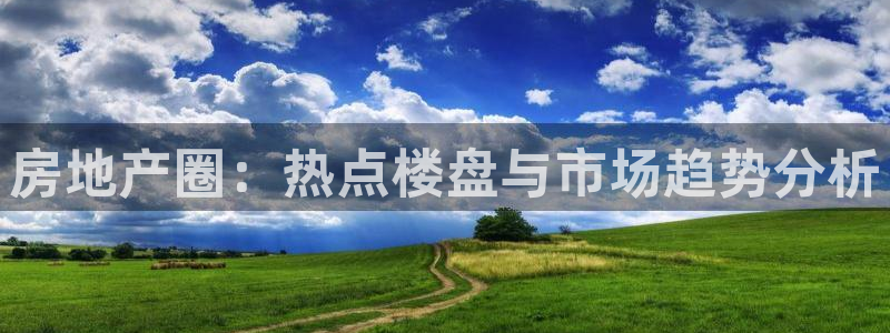 摩登7登录地址：房地产圈：热点楼盘与市场趋势分析