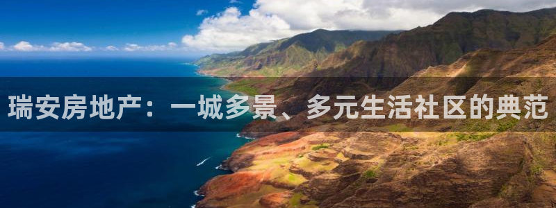 摩登7登录址333OO：瑞安房地产：一城多景、多元生活社区的