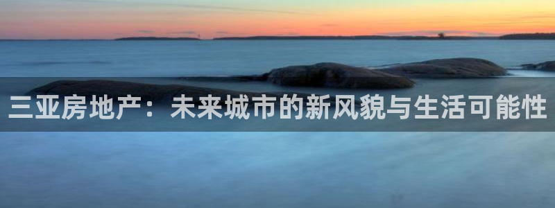 摩登主管7285 7好：三亚房地产：未来城市的新风貌与生活可