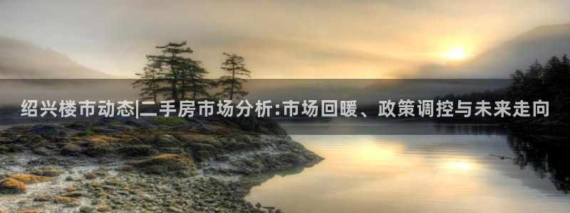 摩登4地7O667：绍兴楼市动态|二手房市场分析:市场回暖、