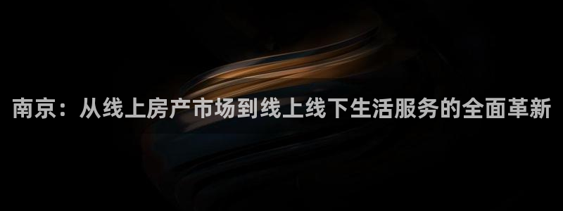 摩登7高阶：南京：从线上房产市场到线上线下生活服务的全面革新