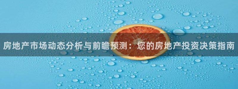 摩登7平台代理：房地产市场动态分析与前瞻预测：您的房地产投资