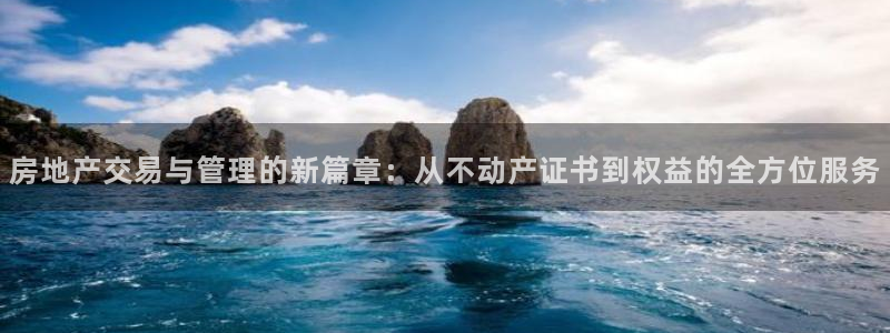 摩登7平台登录下载：房地产交易与管理的新篇章：从不动产证书到