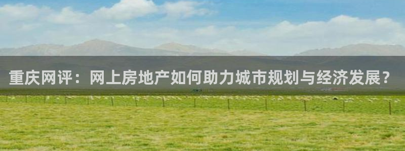 摩登7招商：重庆网评：网上房地产如何助力城市规划与经济发展？