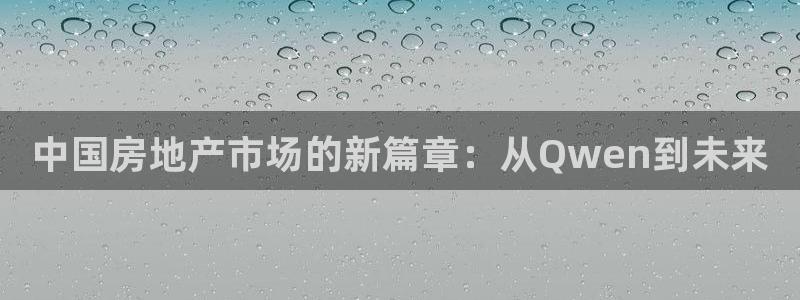 摩登7登录找qv3822233：中国房地产市场的新篇章：从Q