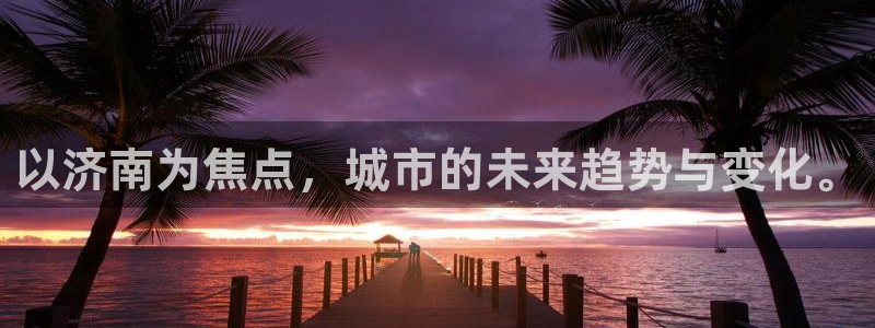 摩登7主管：以济南为焦点，城市的未来趋势与变化。