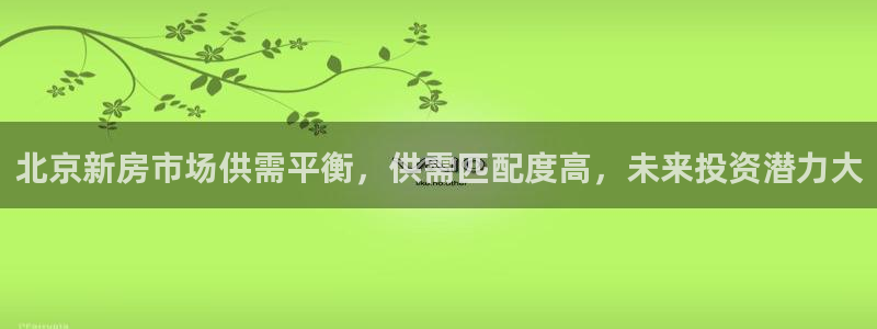 摩登7平台登录：北京新房市场供需平衡，供需匹配度高，未来投资