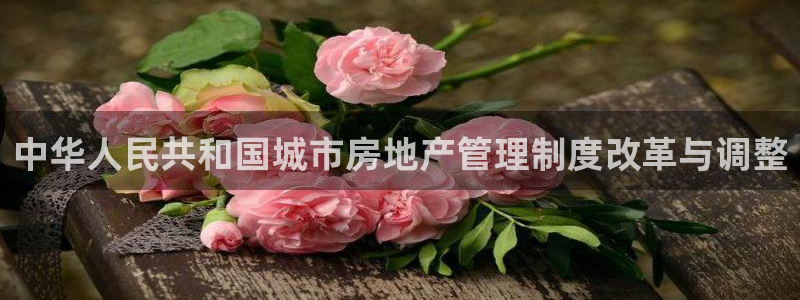 摩登7右3299O7：中华人民共和国城市房地产管理制度改革与