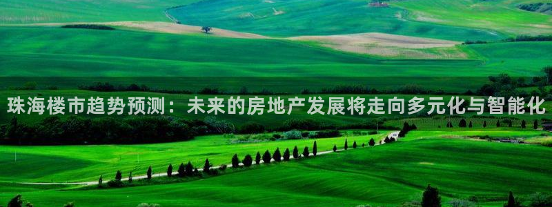 摩登5冯7O667：珠海楼市趋势预测：未来的房地产发展将走向