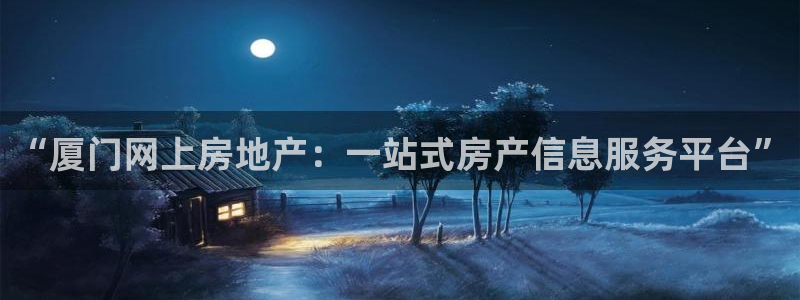 lgg7摩登：“厦门网上房地产：一站式房产信息服务平台”