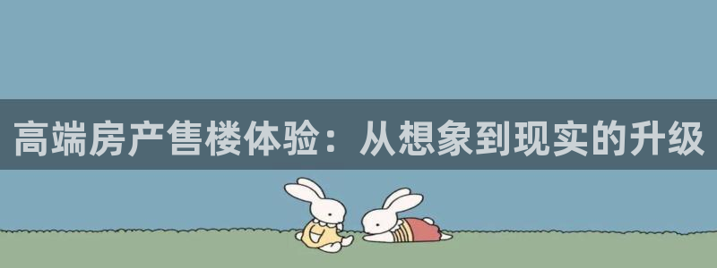 摩登3郑7O667：高端房产售楼体验：从想象到现实的升级