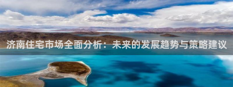 摩登7娱乐平台4：济南住宅市场全面分析：未来的发展趋势与策略