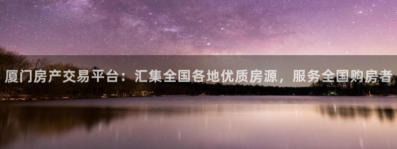 摩登4天7O667：厦门房产交易平台：汇集全国各地优质房源，