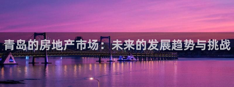 摩登7网站排名：青岛的房地产市场：未来的发展趋势与挑战
