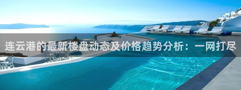 摩登平台标7O777：连云港的最新楼盘动态及价格趋势分析：一