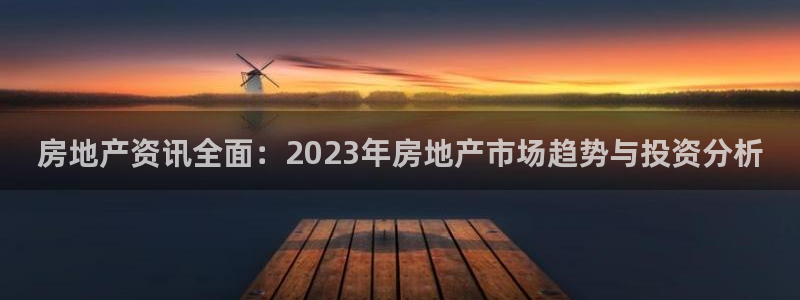 摩登7左：房地产资讯全面：2023年房地产市场趋势与投资分析