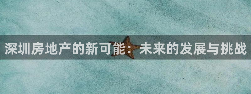 摩登7app官网下载：深圳房地产的新可能：未来的发展与挑战