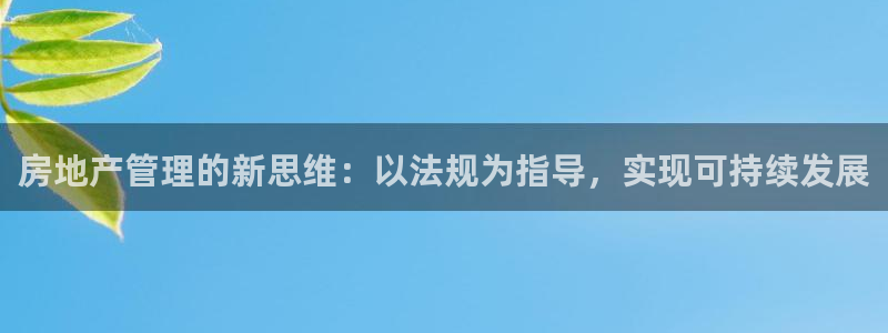 摩登4上7O667：房地产管理的新思维：以法规为指导，实现可