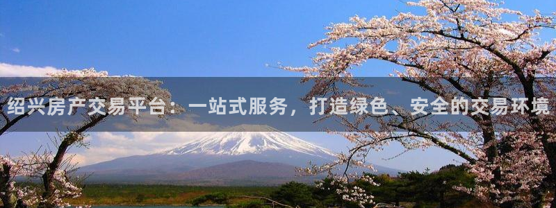 摩登3冯7O667：绍兴房产交易平台：一站式服务，打造绿色、