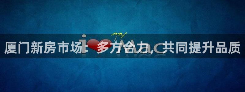 摩登5右7O667：厦门新房市场：多方合力，共同提升品质