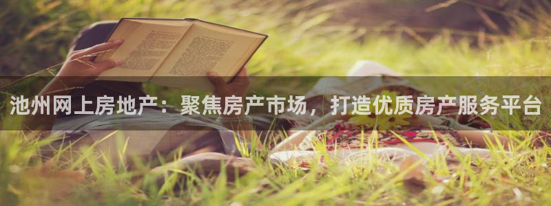 摩登7平台登录下载：池州网上房地产：聚焦房产市场，打造优质房