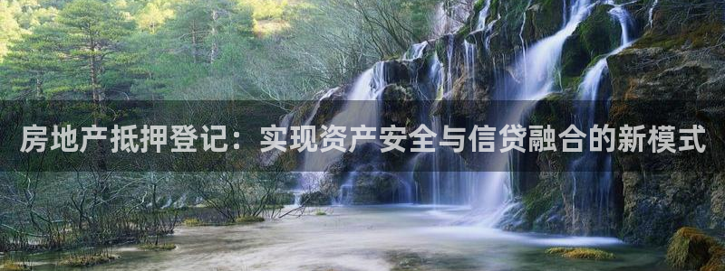 摩登注册尽7O777：房地产抵押登记：实现资产安全与信贷融合
