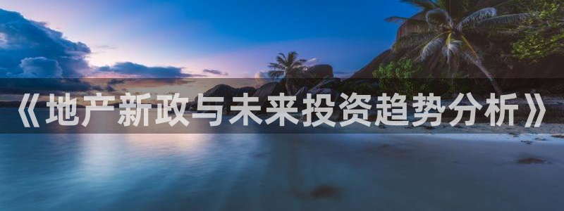 摩登7左7O667：《地产新政与未来投资趋势分析》