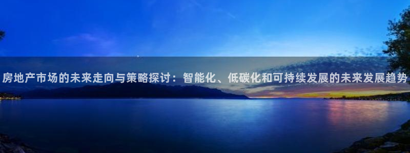 摩登3月7O667：房地产市场的未来走向与策略探讨：智能化、