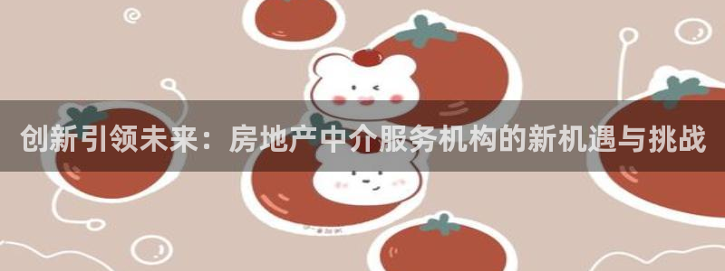 摩登7左7O667：创新引领未来：房地产中介服务机构的新机遇