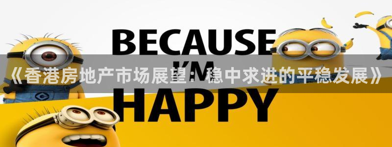 摩登7平台信誉：《香港房地产市场展望：稳中求进的平稳发展》