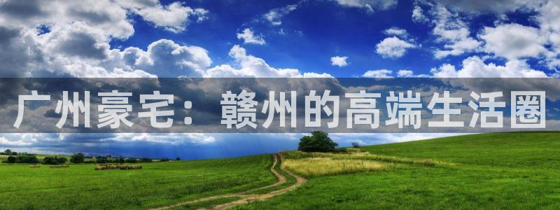 摩登7平台代理：广州豪宅：赣州的高端生活圈
