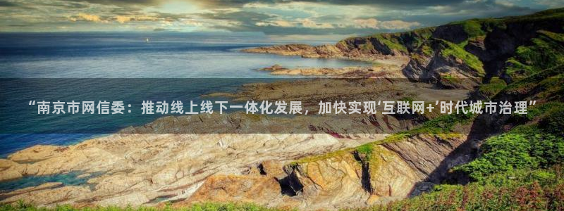 摩登7彩票平台登陆总代：“南京市网信委：推动线上线下一体化发