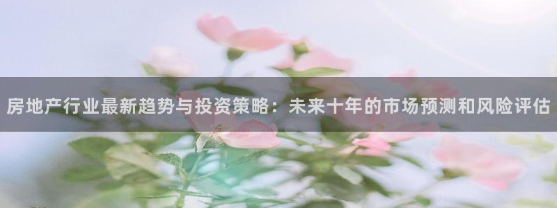 摩登7注册车333OO：房地产行业最新趋势与投资策略：未来十