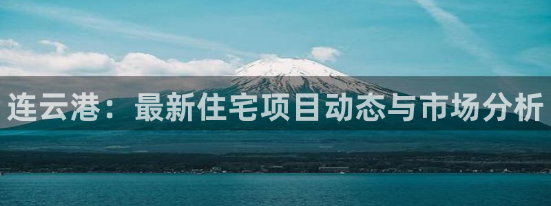 摩登6郑7O667：连云港：最新住宅项目动态与市场分析