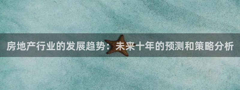 摩登6褚7O667：房地产行业的发展趋势：未来十年的预测和策