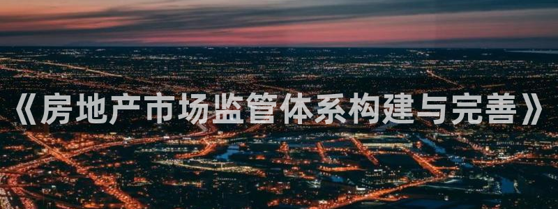 摩登7怎么联系客服：《房地产市场监管体系构建与完善》
