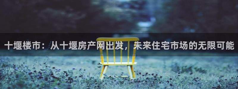 摩登7登录摇333OO：十堰楼市：从十堰房产网出发，未来住宅