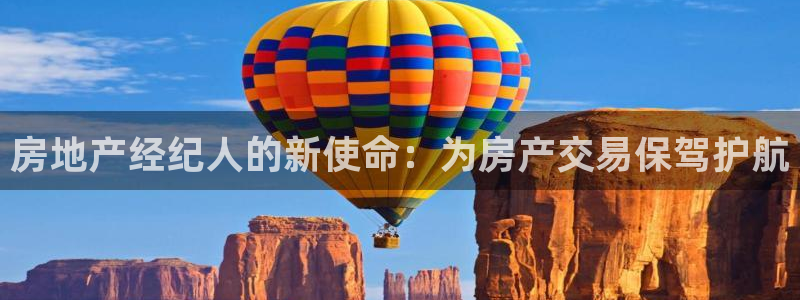 摩登7平台下载：房地产经纪人的新使命：为房产交易保驾护航