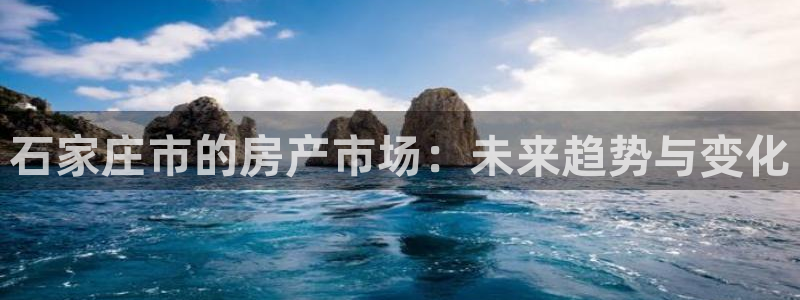 摩登7上3299O7：石家庄市的房产市场：未来趋势与变化