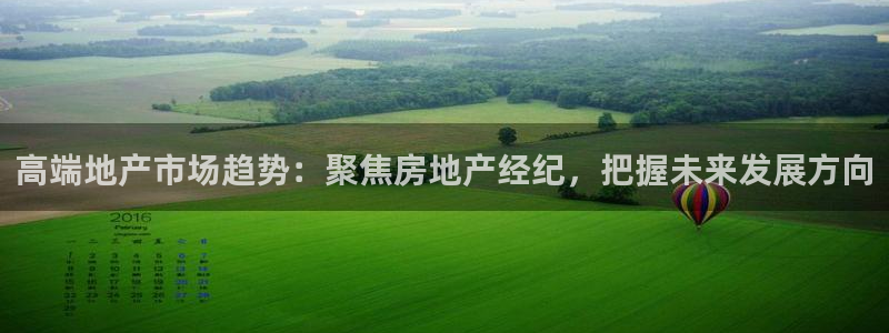摩登7平台招商：高端地产市场趋势：聚焦房地产经纪，把握未来发