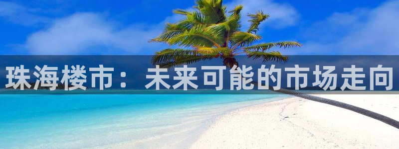 摩登7登录释333OO：珠海楼市：未来可能的市场走向